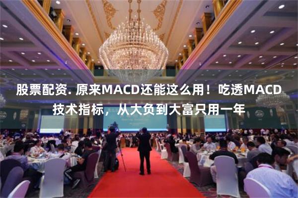 股票配资. 原来MACD还能这么用！吃透MACD技术指标，从大负到大富只用一年