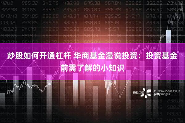 炒股如何开通杠杆 华商基金漫说投资：投资基金前需了解的小知识