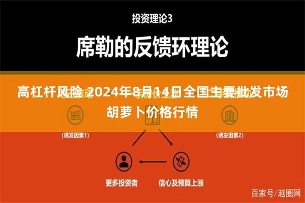 高杠杆风险 2024年8月14日全国主要批发市场胡萝卜价格行情