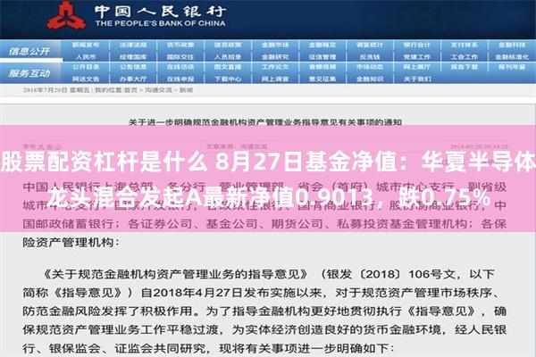 股票配资杠杆是什么 8月27日基金净值：华夏半导体龙头混合发起A最新净值0.9013，跌0.75%