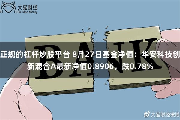 正规的杠杆炒股平台 8月27日基金净值：华安科技创新混合A最新净值0.8906，跌0.78%