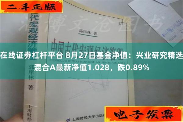 在线证劵杠杆平台 8月27日基金净值：兴业研究精选混合A最新净值1.028，跌0.89%