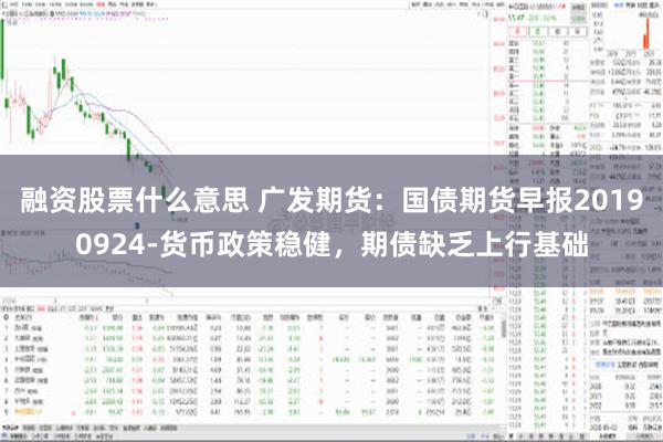 融资股票什么意思 广发期货：国债期货早报20190924-货币政策稳健，期债缺乏上行基础