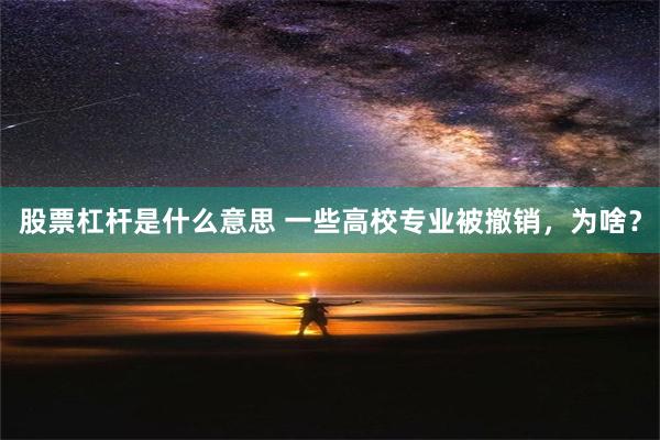 股票杠杆是什么意思 一些高校专业被撤销，为啥？