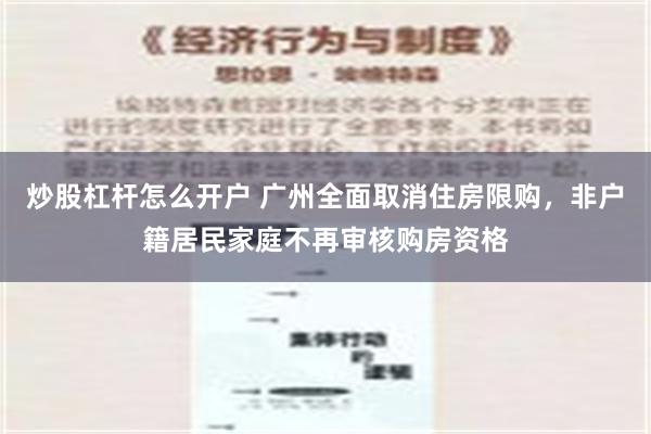 炒股杠杆怎么开户 广州全面取消住房限购，非户籍居民家庭不再审核购房资格