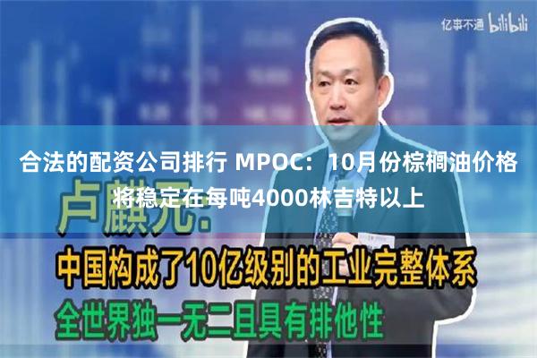 合法的配资公司排行 MPOC：10月份棕榈油价格将稳定在每吨4000林吉特以上