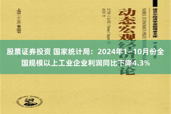 股票证券投资 国家统计局：2024年1—10月份全国规模以上工业企业利润同比下降4.3%