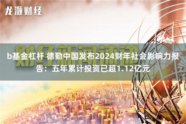 b基金杠杆 德勤中国发布2024财年社会影响力报告：五年累计投资已超1.12亿元