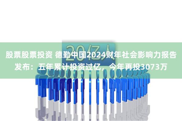 股票股票投资 德勤中国2024财年社会影响力报告发布：五年累计投资过亿，今年再投3073万