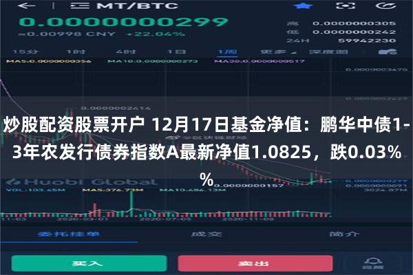 炒股配资股票开户 12月17日基金净值：鹏华中债1-3年农发行债券指数A最新净值1.0825，跌0.03%