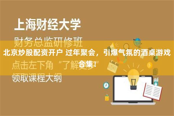 北京炒股配资开户 过年聚会，引爆气氛的酒桌游戏合集！