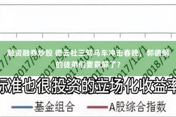 融资融券炒股 德云社三驾马车冲击春晚，郭德纲的徒弟们要霸屏了？