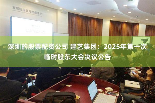 深圳的股票配资公司 建艺集团：2025年第一次临时股东大会决议公告